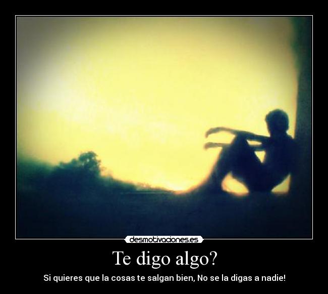 Te digo algo? -