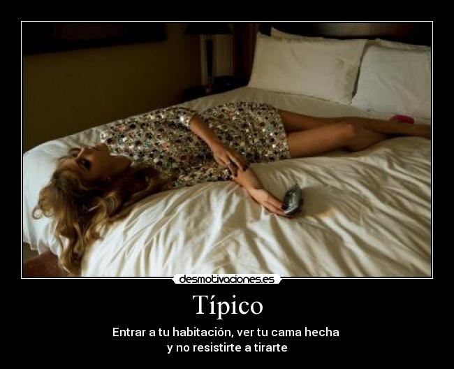 Típico - Entrar a tu habitación, ver tu cama hecha
y no resistirte a tirarte