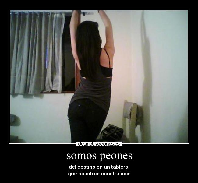 somos peones - del destino en un tablero
que nosotros construimos