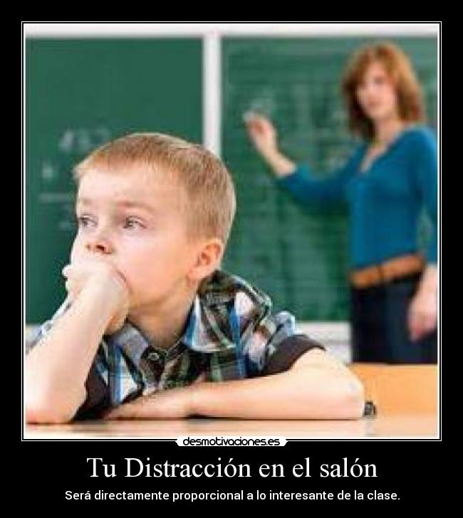 Tu Distracción en el salón - Será directamente proporcional a lo interesante de la clase.