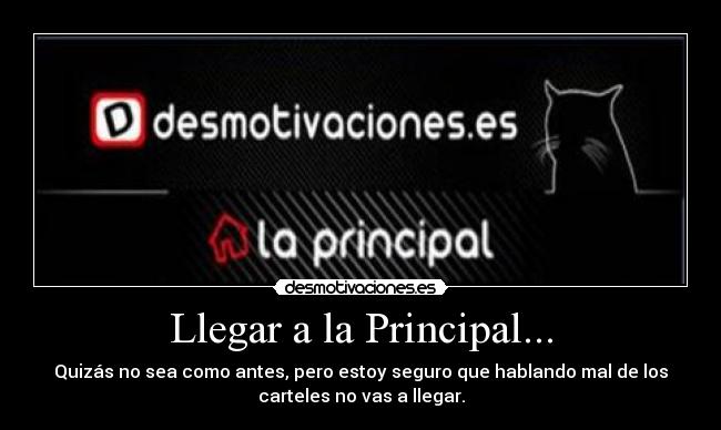 Llegar a la Principal... - Quizás no sea como antes, pero estoy seguro que hablando mal de los
carteles no vas a llegar.