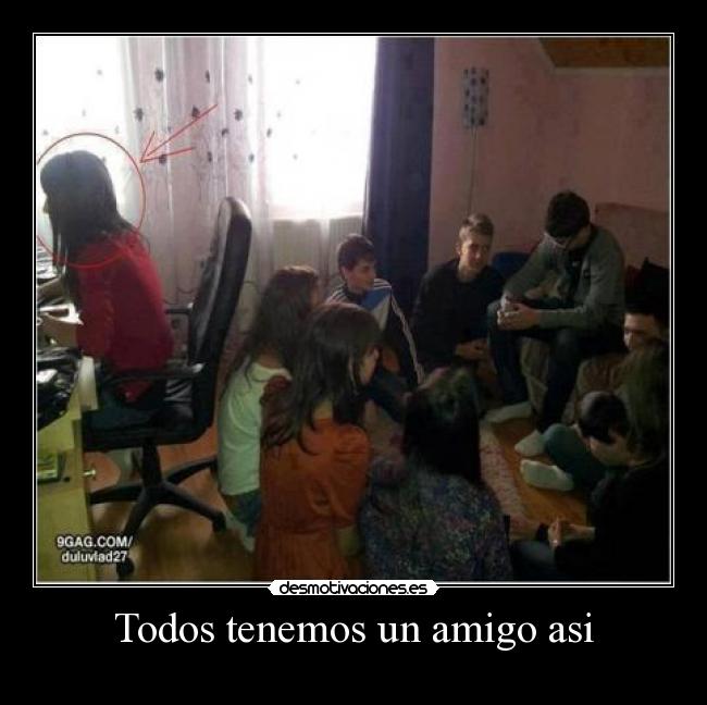 Todos tenemos un amigo asi -