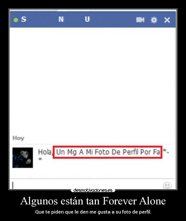 Algunos están tan Forever Alone - Que te piden que le den me gusta a su foto de perfil.