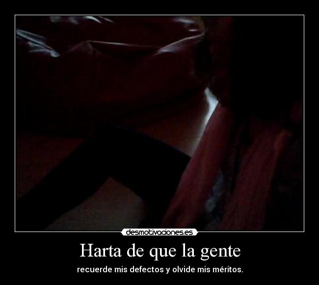 Harta de que la gente - recuerde mis defectos y olvide mis méritos.