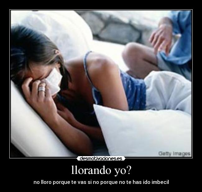 llorando yo? -