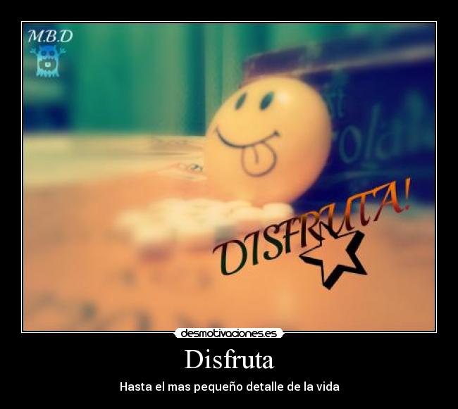 Disfruta - Hasta el mas pequeño detalle de la vida
