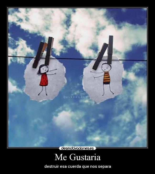 Me Gustaria - destruir esa cuerda que nos separa