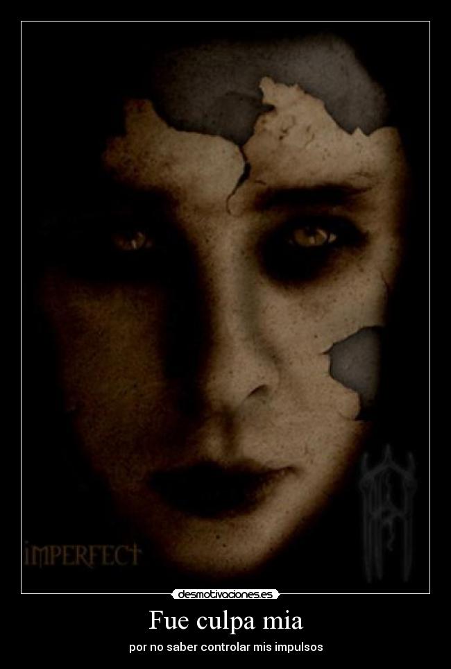 Fue culpa mia - por no saber controlar mis impulsos