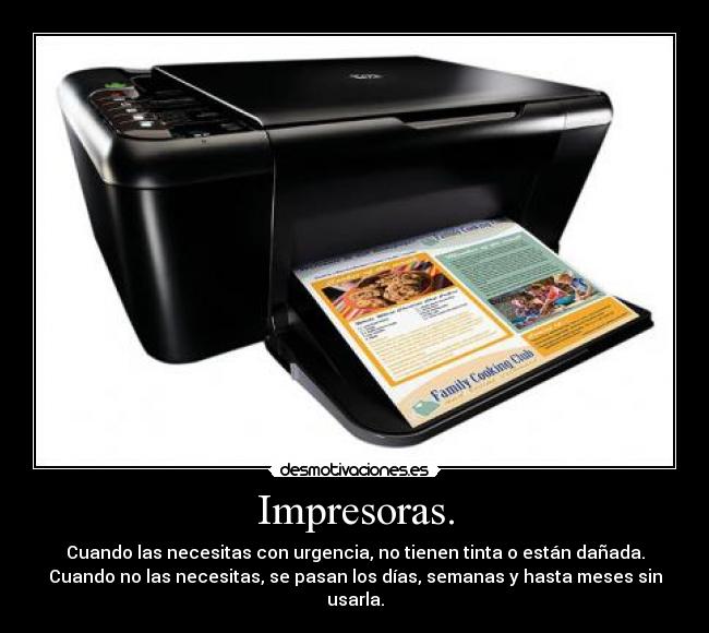 Impresoras. - Cuando las necesitas con urgencia, no tienen tinta o están dañada.
Cuando no las necesitas, se pasan los días, semanas y hasta meses sin usarla.