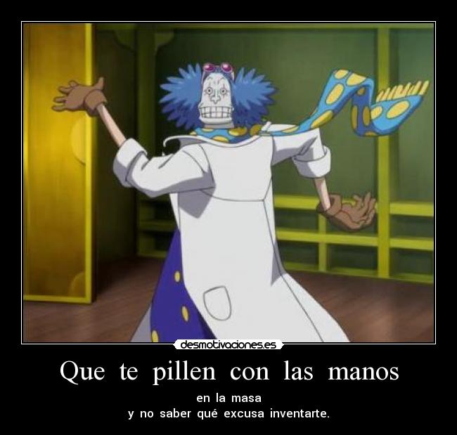 Que te pillen con las manos - en la masa
y no saber qué excusa inventarte.