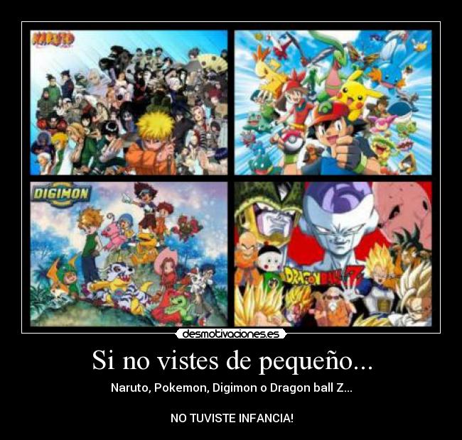 Si no vistes de pequeño... - Naruto, Pokemon, Digimon o Dragon ball Z...
NO TUVISTE INFANCIA!