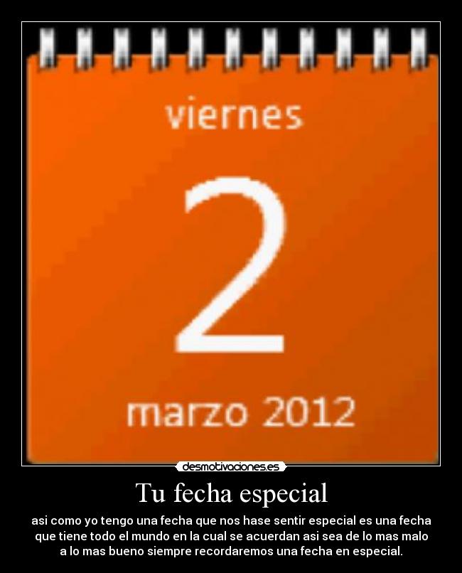 Tu fecha especial - asi como yo tengo una fecha que nos hase sentir especial es una fecha
que tiene todo el mundo en la cual se acuerdan asi sea de lo mas malo
a lo mas bueno siempre recordaremos una fecha en especial.♥