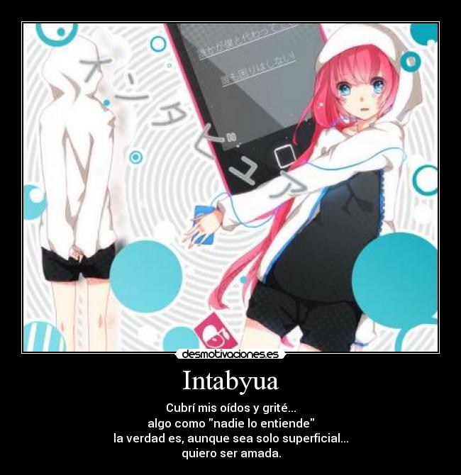 Intabyua - Cubrí mis oídos y grité...
algo como nadie lo entiende
la verdad es, aunque sea solo superficial...
quiero ser amada.