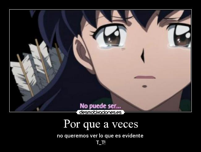 Por que a veces - no queremos ver lo que es evidente
T_T!