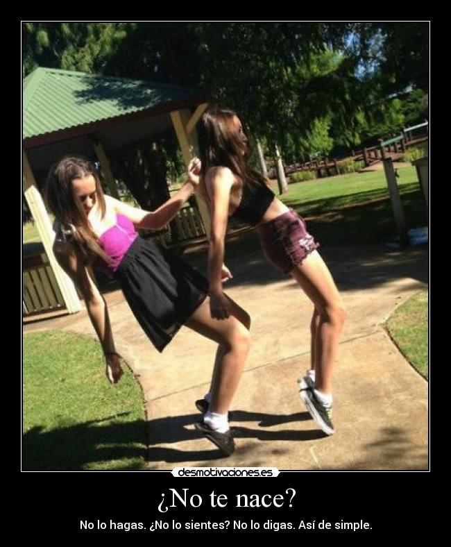¿No te nace? - No lo hagas. ¿No lo sientes? No lo digas. Así de simple.