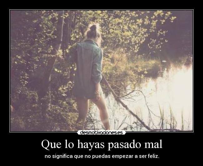 Que lo hayas pasado mal - no significa que no puedas empezar a ser feliz.