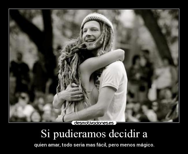 Si pudieramos decidir a - quien amar, todo seria mas fácil, pero menos mágico.