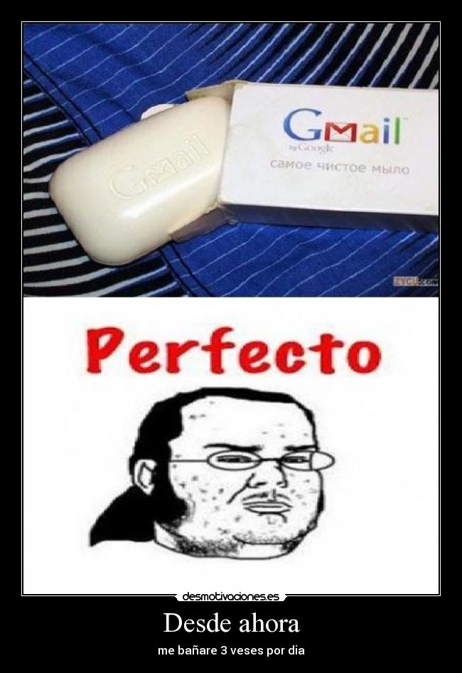 Desde ahora - me bañare 3 veses por dia