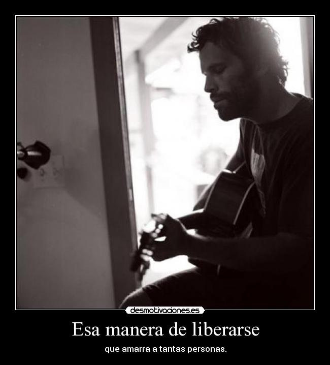 Esa manera de liberarse - que amarra a tantas personas.