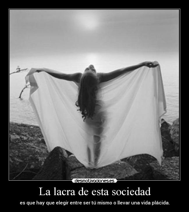 La lacra de esta sociedad - es que hay que elegir entre ser tú mismo o llevar una vida plácida.