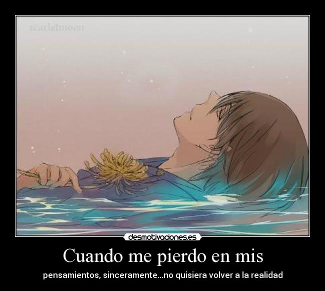 Cuando me pierdo en mis - pensamientos, sinceramente...no quisiera volver a la realidad
