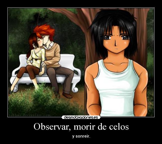 Observar, morir de celos - y sonreir.