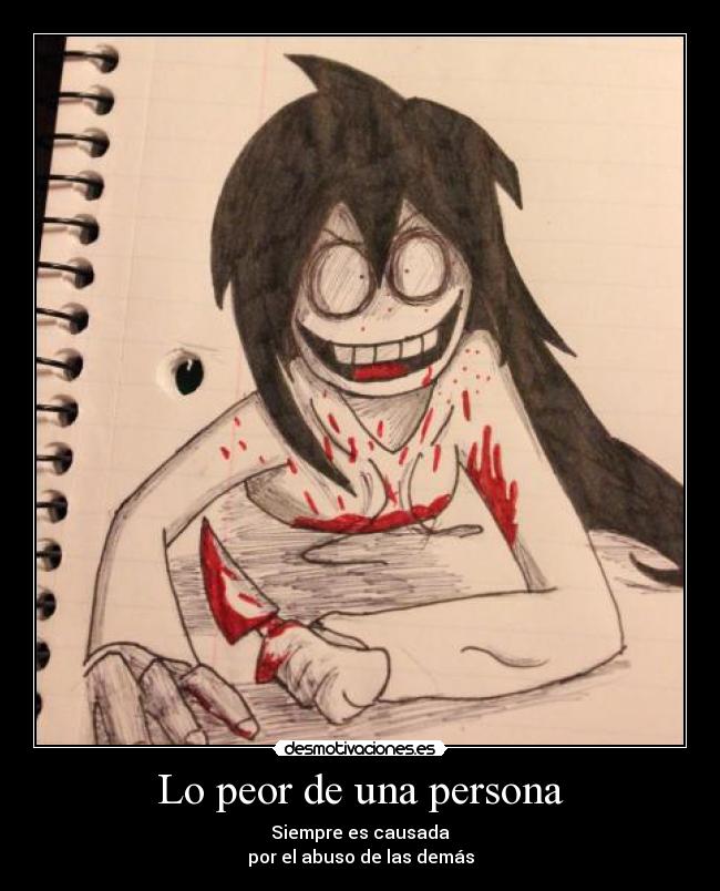 Lo peor de una persona - Siempre es causada
por el abuso de las demás