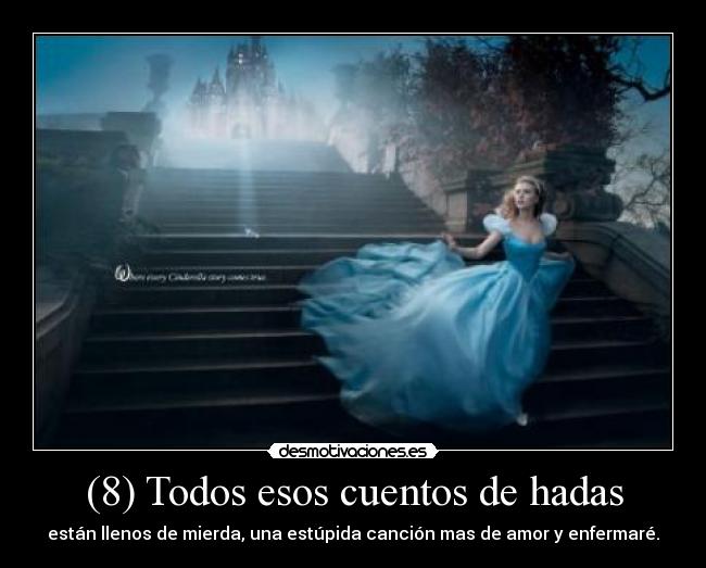 (8) Todos esos cuentos de hadas - están llenos de mierda, una estúpida canción mas de amor y enfermaré.