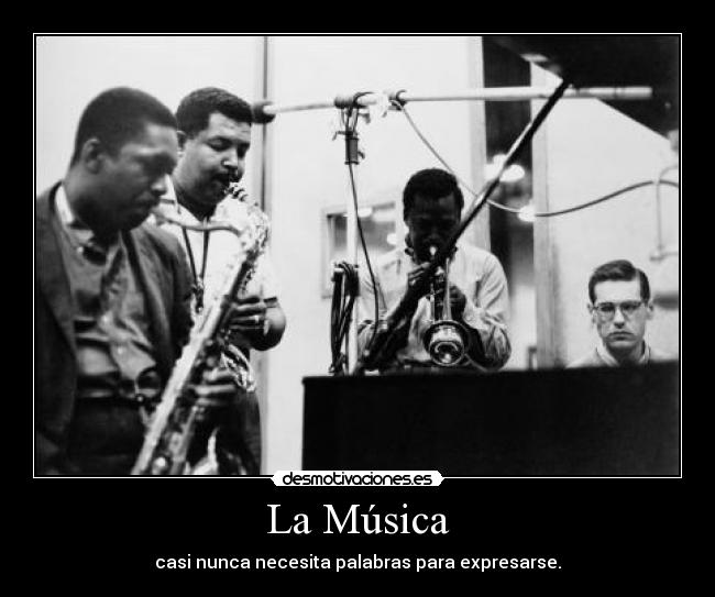 La Música - casi nunca necesita palabras para expresarse.