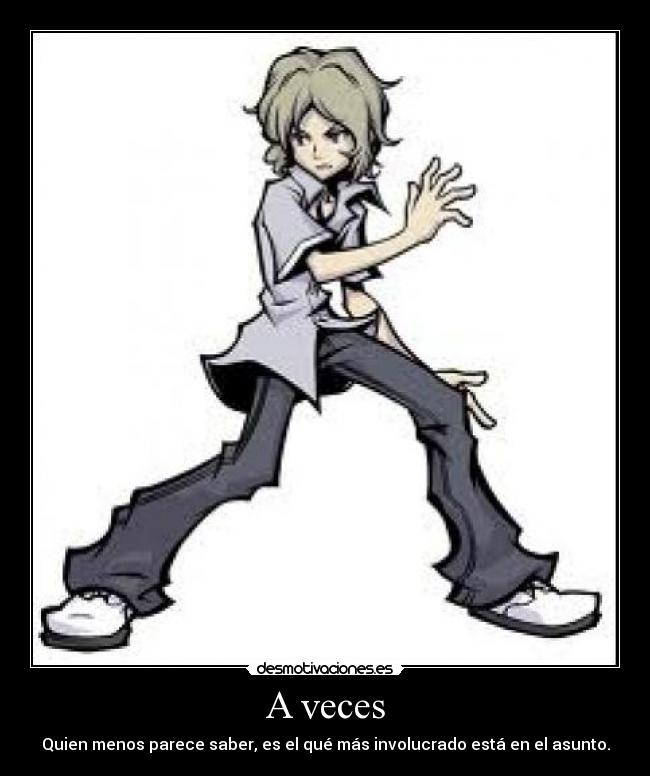 A veces - Quien menos parece saber, es el qué más involucrado está en el asunto.
