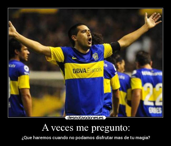 A veces me pregunto: - ¿Que haremos cuando no podamos disfrutar mas de tu magia?