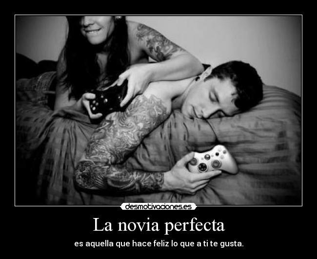 La novia perfecta - es aquella que hace feliz lo que a ti te gusta.