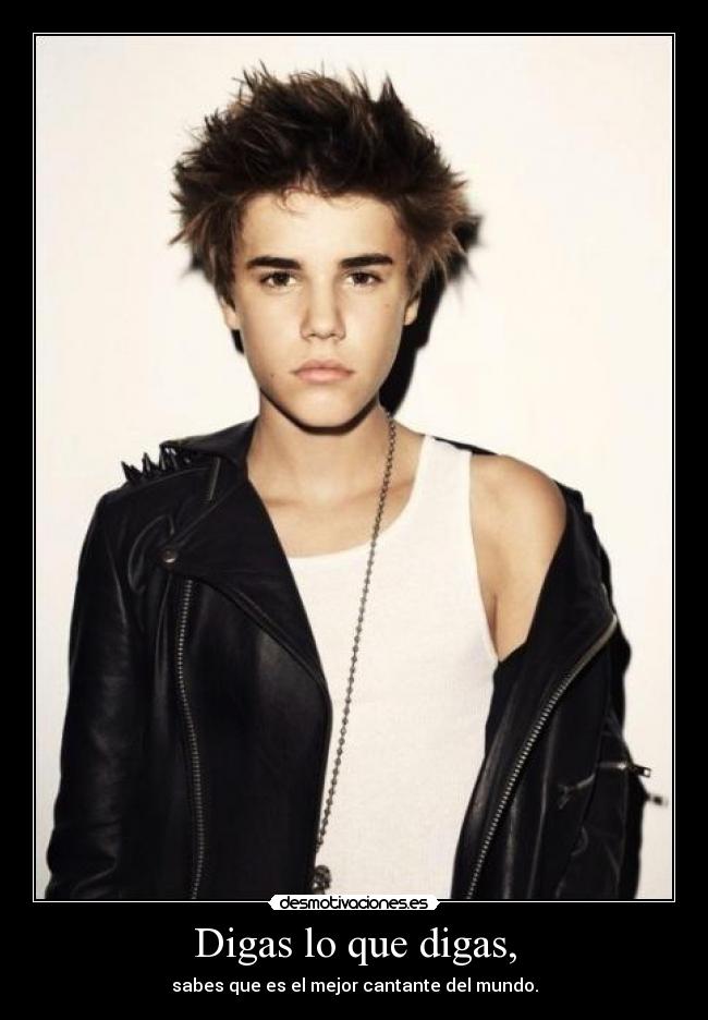 Digas lo que digas, - sabes que es el mejor cantante del mundo.