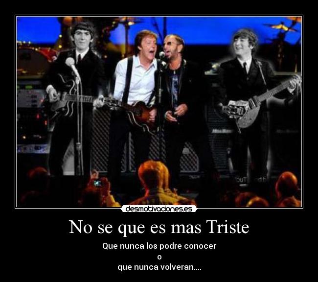 No se que es mas Triste - Que nunca los podre conocer
o
que nunca volveran....