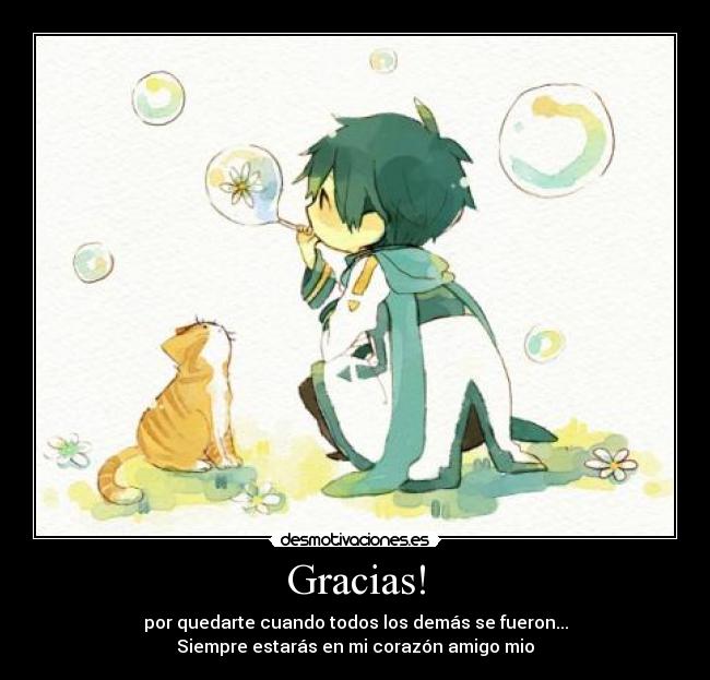 Gracias! - por quedarte cuando todos los demás se fueron...
Siempre estarás en mi corazón amigo mio