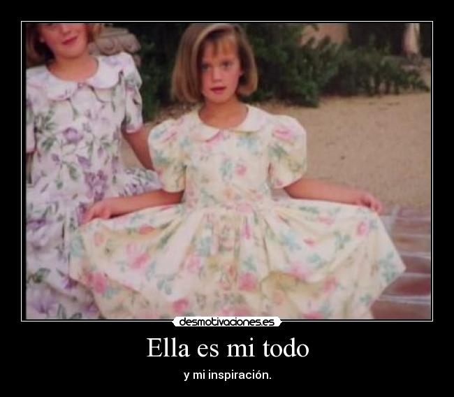 Ella es mi todo - y mi inspiración.