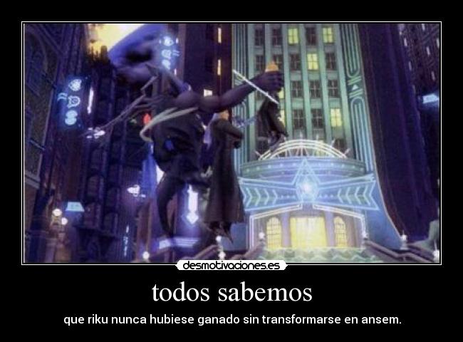 todos sabemos - que riku nunca hubiese ganado sin transformarse en ansem.