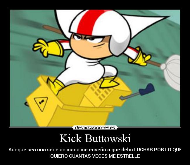 Kick Buttowski - Aunque sea una serie animada me enseño a que debo LUCHAR POR LO QUE
QUIERO CUANTAS VECES ME ESTRELLE