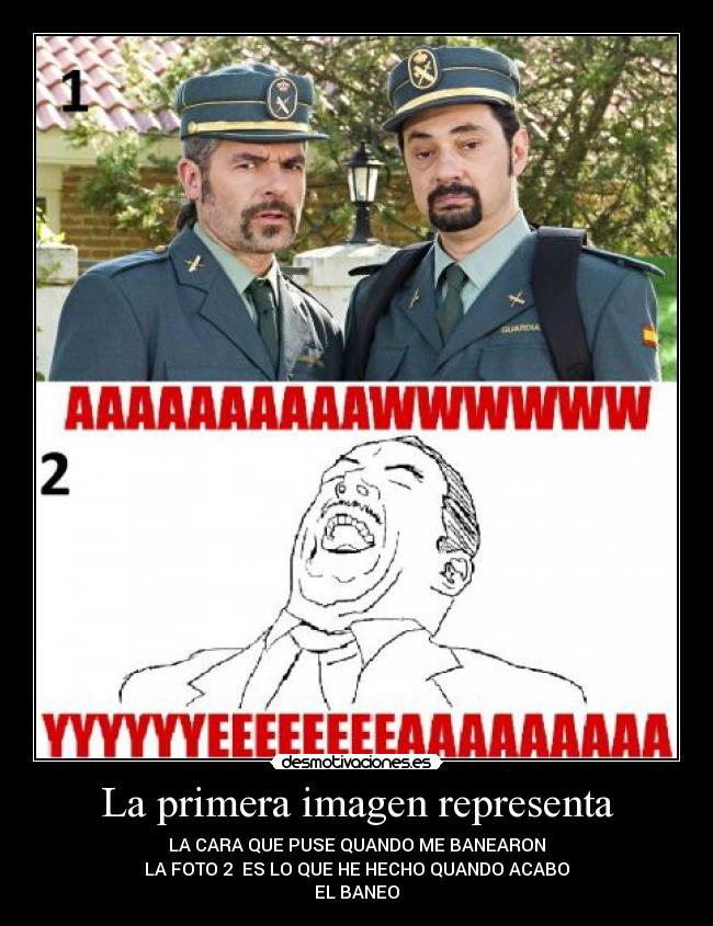 La primera imagen representa - LA CARA QUE PUSE QUANDO ME BANEARON
LA FOTO 2 ES LO QUE HE HECHO QUANDO ACABO
EL BANEO
