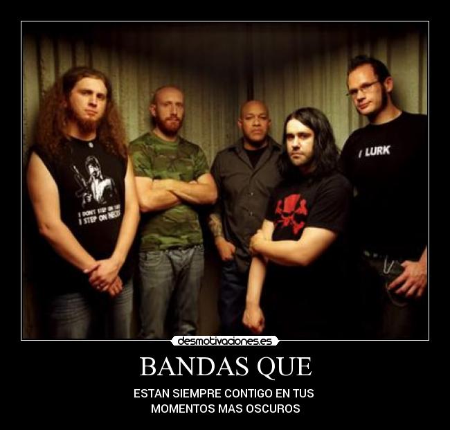 BANDAS QUE - ESTAN SIEMPRE CONTIGO EN TUS 
MOMENTOS MAS OSCUROS