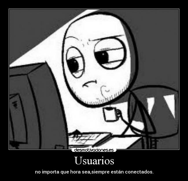 Usuarios - no importa que hora sea,siempre están conectados.