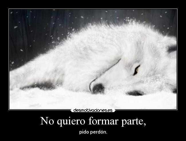 No quiero formar parte, - pido perdón.