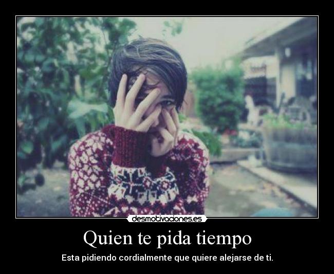 Quien te pida tiempo - Esta pidiendo cordialmente que quiere alejarse de ti.