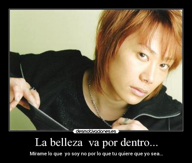 La belleza  va por dentro... - Mírame lo que  yo soy no por lo que tu quiere que yo sea...