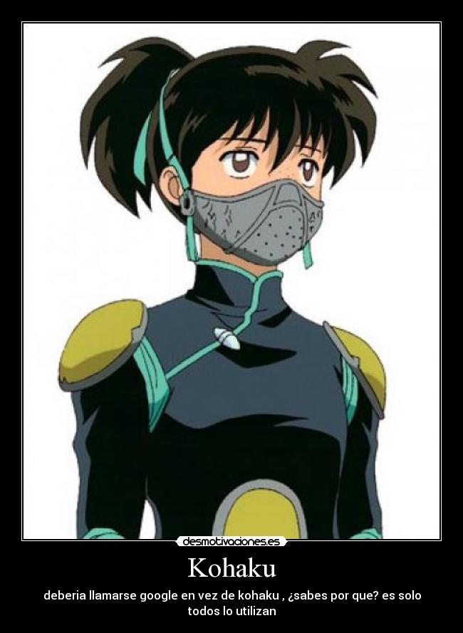 Kohaku - deberia llamarse google en vez de kohaku , ¿sabes por que? es solo todos lo utilizan