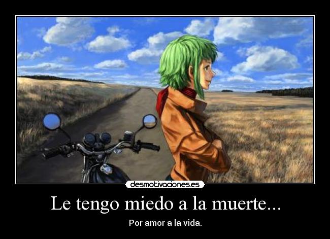 Le tengo miedo a la muerte... - Por amor a la vida.