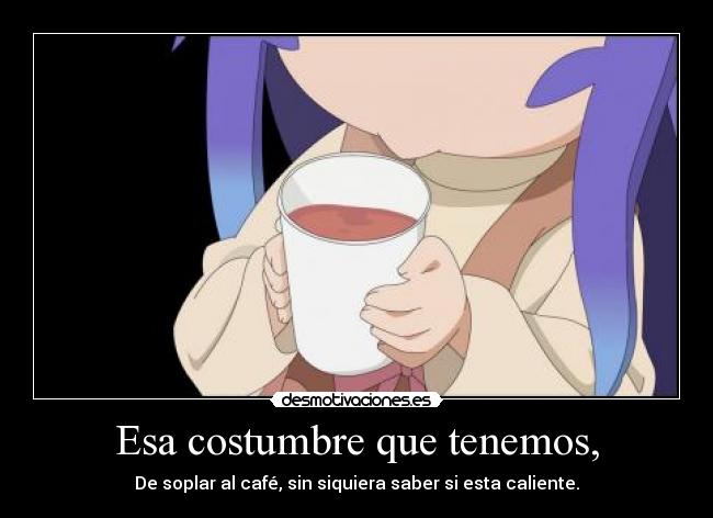 Esa costumbre que tenemos, - 