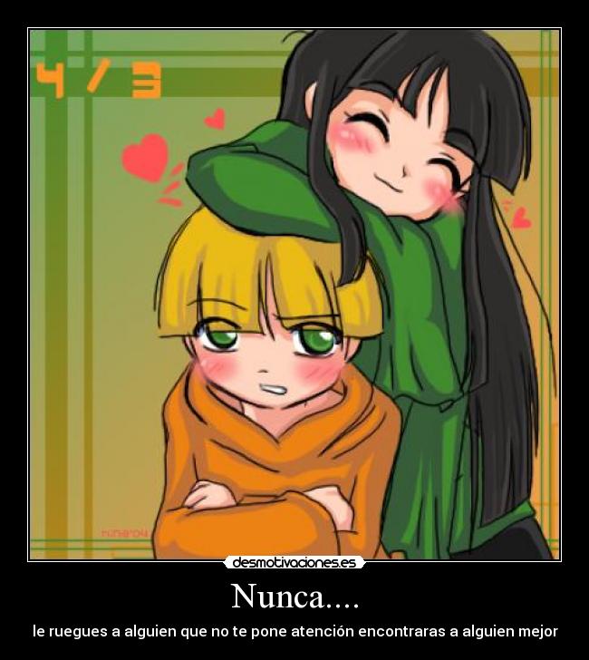 Nunca.... - le ruegues a alguien que no te pone atención encontraras a alguien mejor