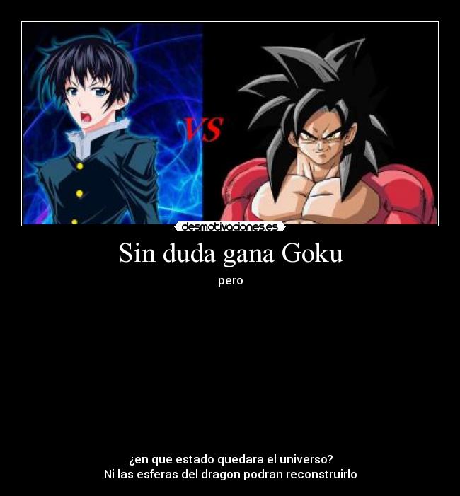 Sin duda gana Goku - pero
¿en que estado quedara el universo?
Ni las esferas del dragon podran reconstruirlo