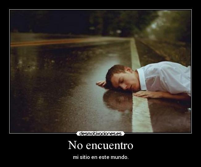 No encuentro - mi sitio en este mundo.